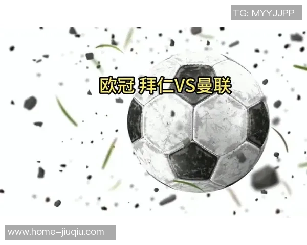 拜仁慕尼黑与曼联次回合对决前瞻：谁能在欧冠赛场逆袭成功