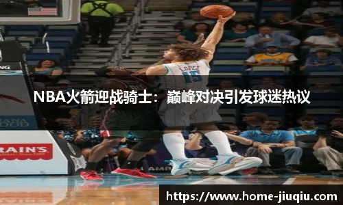 NBA火箭迎战骑士：巅峰对决引发球迷热议