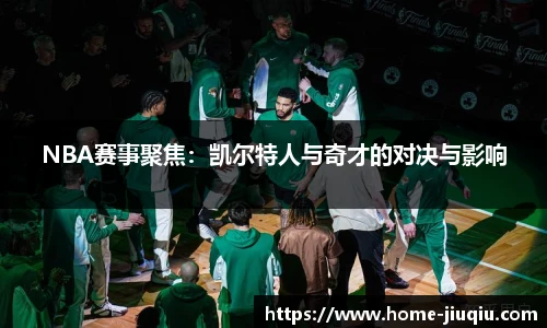 NBA赛事聚焦：凯尔特人与奇才的对决与影响