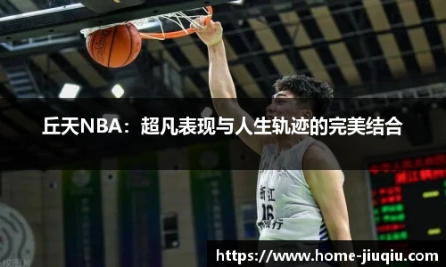 丘天NBA：超凡表现与人生轨迹的完美结合