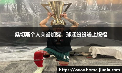 桑切斯个人荣誉加冕，球迷纷纷送上祝福