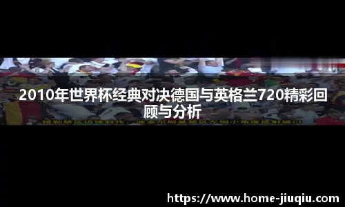 2010年世界杯经典对决德国与英格兰720精彩回顾与分析