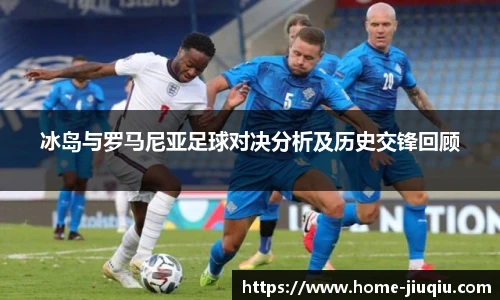 冰岛与罗马尼亚足球对决分析及历史交锋回顾
