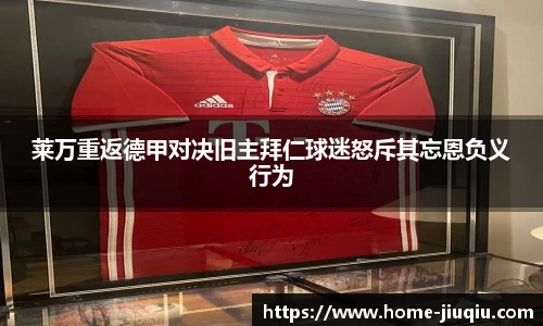 莱万重返德甲对决旧主拜仁球迷怒斥其忘恩负义行为