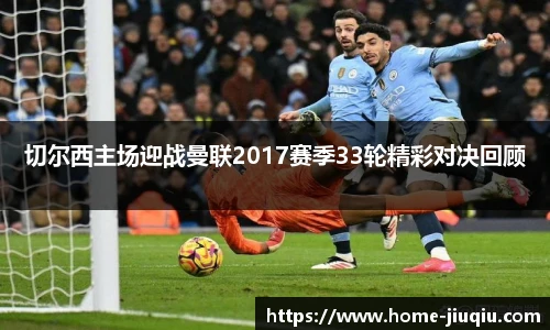 切尔西主场迎战曼联2017赛季33轮精彩对决回顾