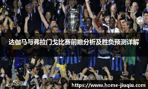达伽马与弗拉门戈比赛前瞻分析及胜负预测详解