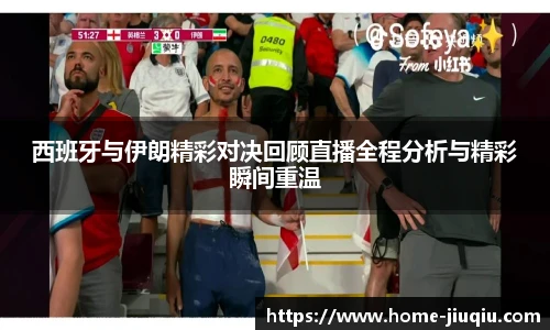 西班牙与伊朗精彩对决回顾直播全程分析与精彩瞬间重温