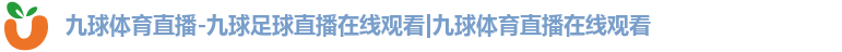 九球体育直播-九球足球直播在线观看|九球体育直播在线观看